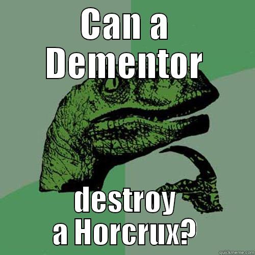 CAN A DEMENTOR DESTROY A HORCRUX? Philosoraptor