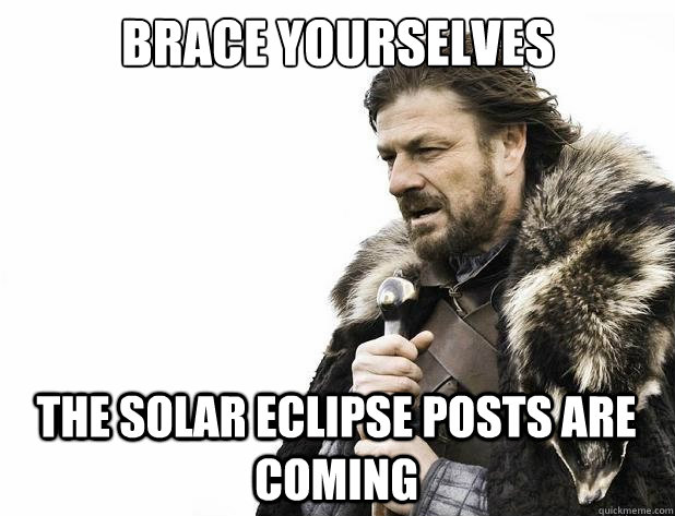 brace yourselves The solar eclipse posts are coming - brace yourselves The solar eclipse posts are coming  Misc
