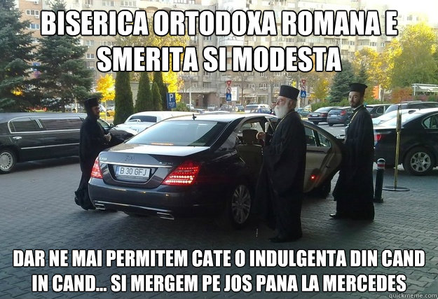 Biserica Ortodoxa Romana e smerita si modesta Dar ne mai permitem cate o indulgenta din cand in cand... si mergem pe jos pana la Mercedes - Biserica Ortodoxa Romana e smerita si modesta Dar ne mai permitem cate o indulgenta din cand in cand... si mergem pe jos pana la Mercedes  Priests