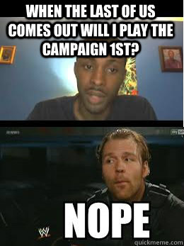 when the last of us comes out will i play the campaign 1st?  - when the last of us comes out will i play the campaign 1st?   brokengamezhd