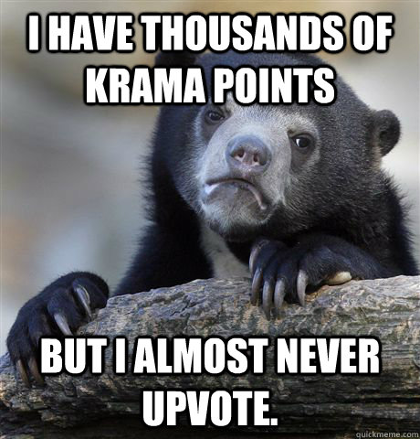 I have thousands of krama points but i almost never upvote.  Confession Bear