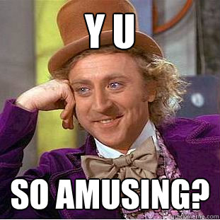 Y U so amusing?  Creepy Wonka