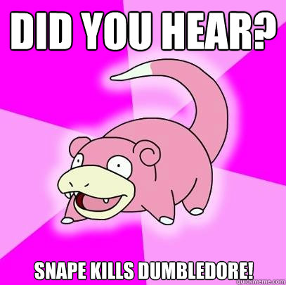 Did you hear? Snape kills Dumbledore!  Slowpoke