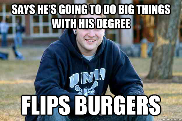 Says he's going to do big things with his degree flips burgers  Successful College Senior