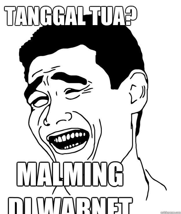 tanggal tua? malming 
di warnet  Yao minggg