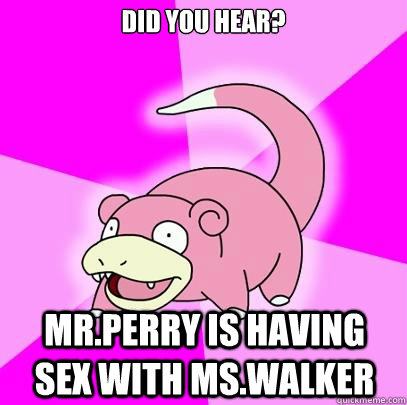 Did you hear? Mr.perry is having sex with ms.walker  Slowpoke