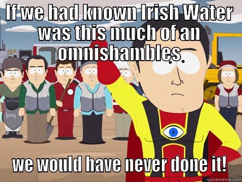 IF WE HAD KNOWN IRISH WATER WAS THIS MUCH OF AN OMNISHAMBLES WE WOULD HAVE NEVER DONE IT! Captain Hindsight