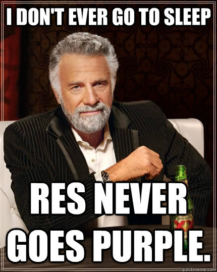 I don't ever go to sleep RES never goes purple. - I don't ever go to sleep RES never goes purple.  The Most Interesting Man In The World