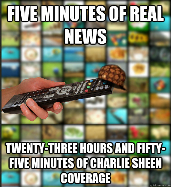 Five minutes of real news Twenty-three hours and fifty-five minutes of Charlie sheen coverage - Five minutes of real news Twenty-three hours and fifty-five minutes of Charlie sheen coverage  Scumbag Media