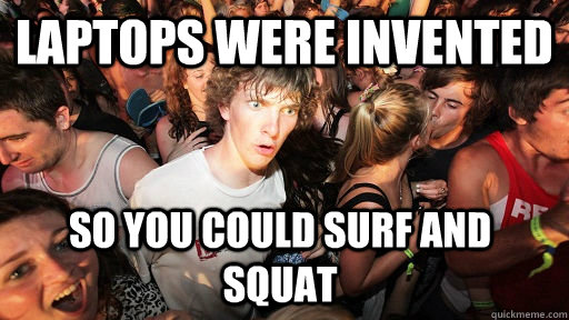 Laptops were invented  So you could surf and squat  Sudden Clarity Clarence