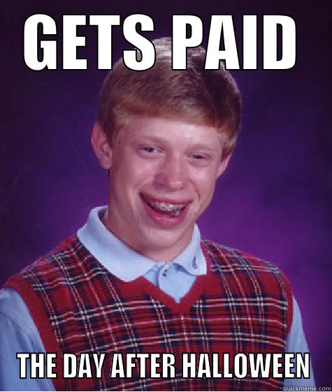 GETS PAID THE DAY AFTER HALLOWEEN Bad Luck Brian