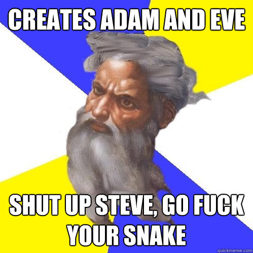 creates adam and eve shut up steve, go fuck your snake  Advice God