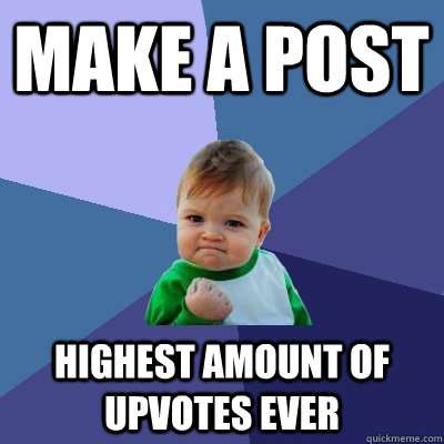 Make a post highest amount of upvotes ever  Success Kid