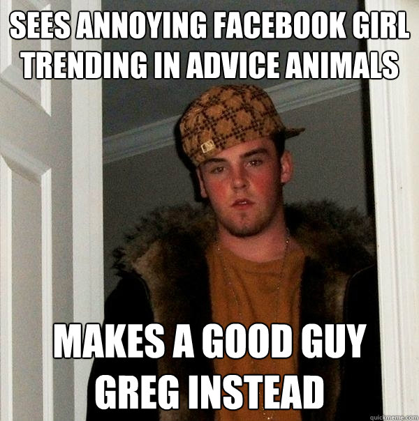 Sees annoying facebook girl trending in advice animals makes a good guy greg instead  Scumbag Steve