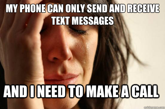 My phone can only send and receive text messages and i need to make a call - My phone can only send and receive text messages and i need to make a call  FirstWorldProblems