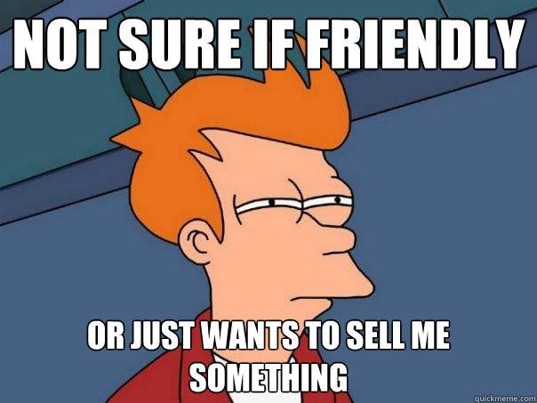 not sure if friendly Or just wants to sell me something - not sure if friendly Or just wants to sell me something  Futurama Fry