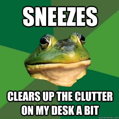 Sneezes Clears up the clutter on my desk a bit  Foul Bachelor Frog