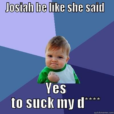 JOSIAH BE LIKE SHE SAID  YES TO SUCK MY D**** Success Kid