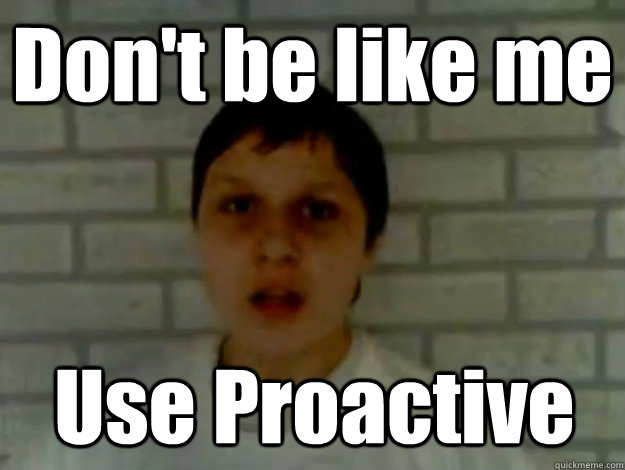 Don't be like me Use Proactive - Don't be like me Use Proactive  Jay-co-kon-ko