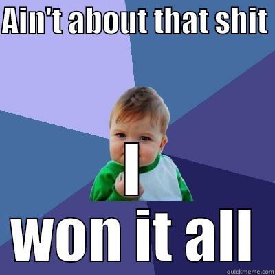 AIN'T ABOUT THAT SHIT  I WON IT ALL Success Kid