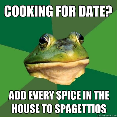 cooking for date? Add every spice in the house to spagettios  Foul Bachelor Frog