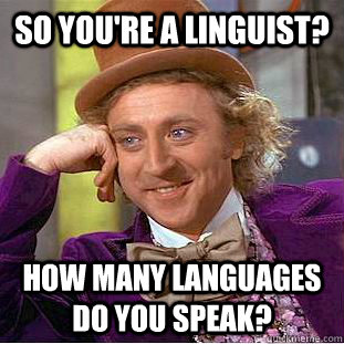 So you're a linguist? how many languages do you speak?  Creepy Wonka