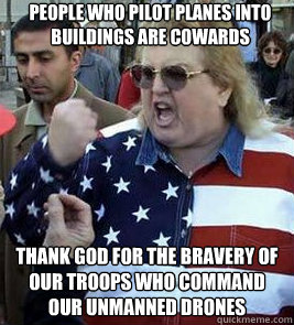 People who pilot planes into buildings are cowards Thank God for the bravery of our troops who command our unmanned drones - People who pilot planes into buildings are cowards Thank God for the bravery of our troops who command our unmanned drones  Clueless American