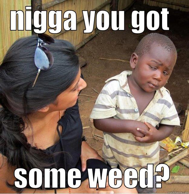 NIGGA YOU GOT  SOME WEED? Skeptical Third World Kid