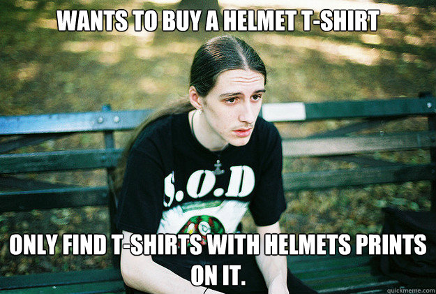 Wants to buy a Helmet T-shirt Only find t-shirts with helmets prints on it.   First World Metal Problems