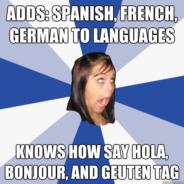 Adds: spanish, french, german to languages Knows how say hola, bonjour, and geuten tag  Annoying Facebook Girl
