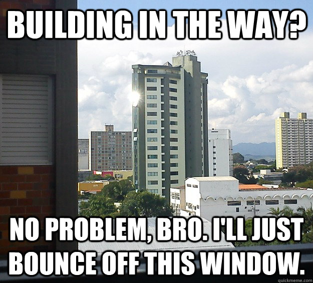 Building in the way? No problem, bro. I'll just bounce off this window.  Scumbag Sun