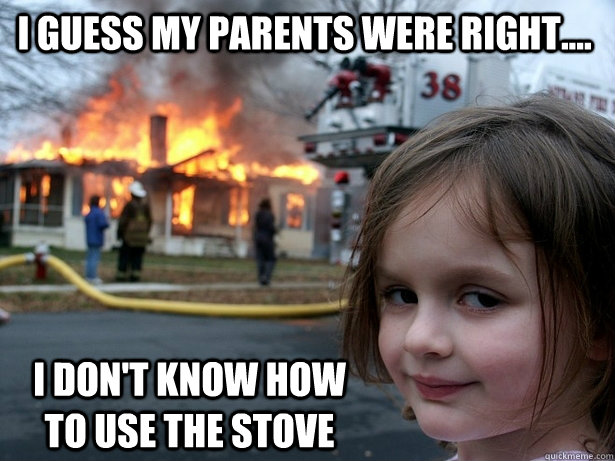 I guess my parents were right.... I don't know how to use the stove  Disaster Girl