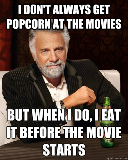 I don't always get popcorn at the movies But when I do, I eat it before the movie starts  The Most Interesting Man In The World