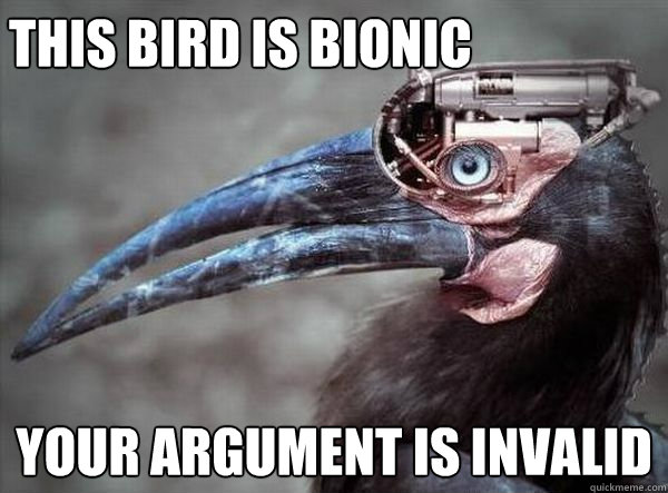 this bird is bionic your argument is invalid  