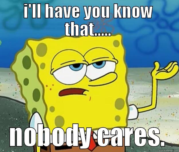 I'LL HAVE YOU KNOW THAT..... NOBODY CARES. Tough Spongebob