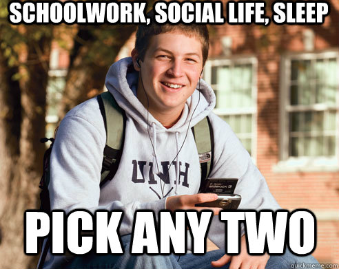 Schoolwork, Social Life, sleep pick any two  College Freshman