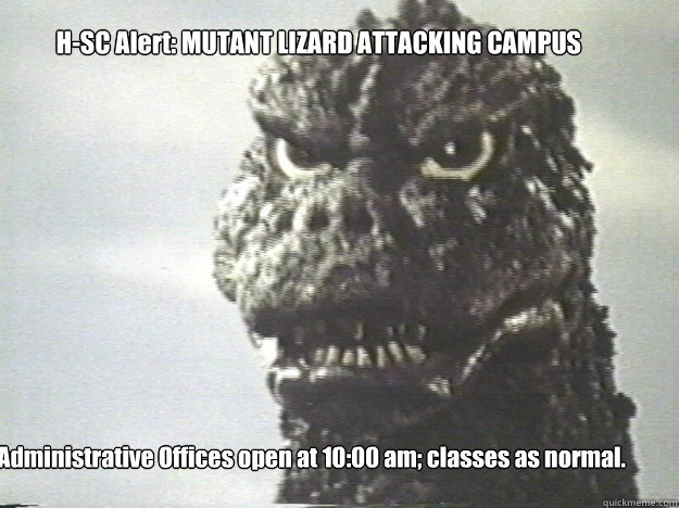 H-SC Alert: MUTANT LIZARD ATTACKING CAMPUS Administrative Offices open at 10:00 am; classes as normal.  Godzilla