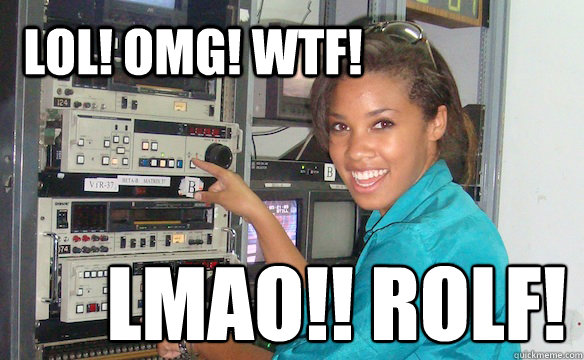 LOL! OMG! WTF! LMAO!! ROLF!  Technology Girl