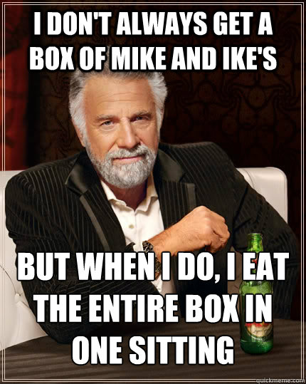 i don't always get a box of mike and ike's but when i do, i eat the entire box in one sitting  The Most Interesting Man In The World