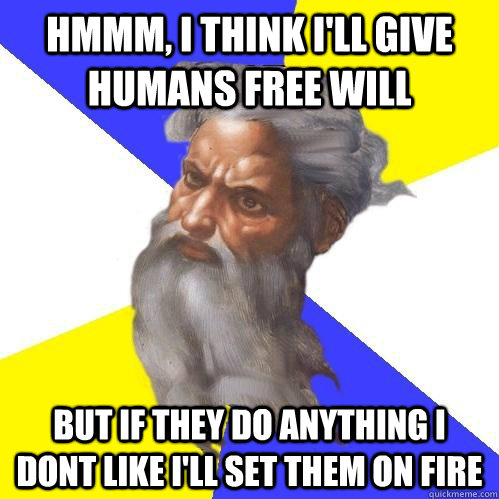 Hmmm, I Think i'll give humans free will but if they do anything i dont like i'll set them on fire - Hmmm, I Think i'll give humans free will but if they do anything i dont like i'll set them on fire  Advice God