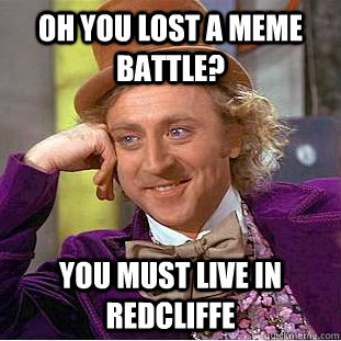 Oh you lost a meme battle? You must live in redcliffe  - Oh you lost a meme battle? You must live in redcliffe   Condescending Wonka