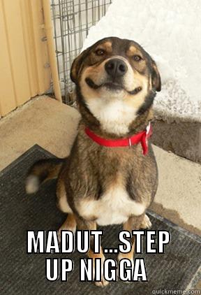  MADUT...STEP UP NIGGA  Good Dog Greg