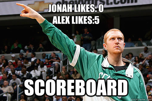 Jonah Likes: 0 
Alex Likes:5 SCOREBOARD   Scoreboard
