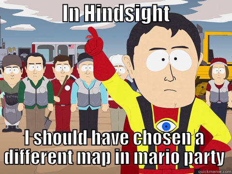                 IN HINDSIGHT                 I SHOULD HAVE CHOSEN A DIFFERENT MAP IN MARIO PARTY Captain Hindsight