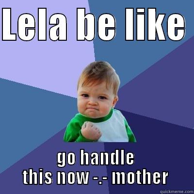 LELA BE LIKE  GO HANDLE THIS NOW -.- MOTHER Success Kid
