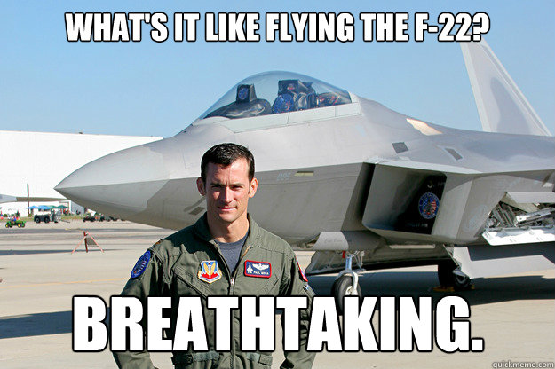 What's it like flying the F-22? breathtaking.  Unimpressed F-22 Pilot