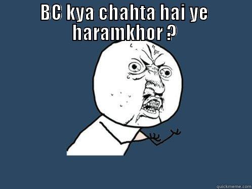 BC KYA CHAHTA HAI YE HARAMKHOR ?  Y U No