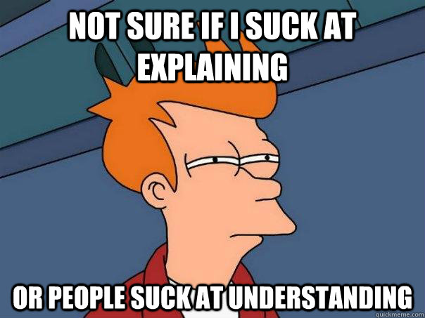Not sure if I suck at explaining Or people suck at understanding  Futurama Fry