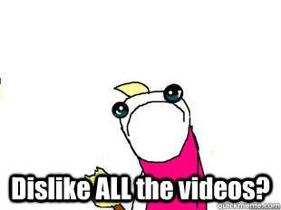     Dislike ALL the videos? -     Dislike ALL the videos?  Misc