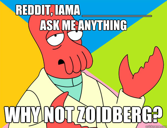 reddit, Iama __________
Ask Me Anything why not zoidberg? - reddit, Iama __________
Ask Me Anything why not zoidberg?  Misc